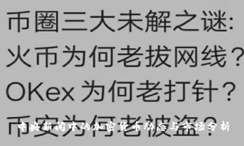 中央新闻中的加密货币动态与市场分析