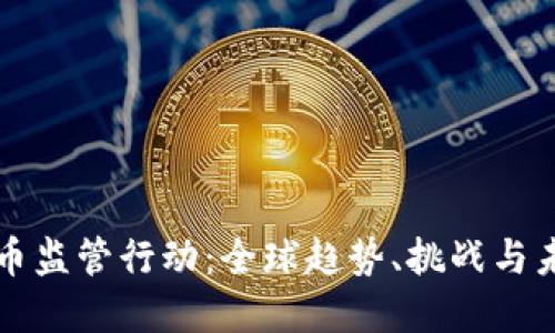 加密货币监管行动：全球趋势、挑战与未来展望