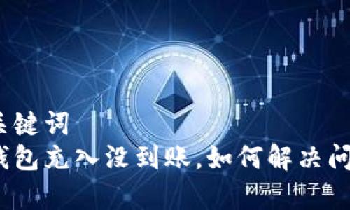 和关键词
tp钱包充入没到账,如何解决问题?