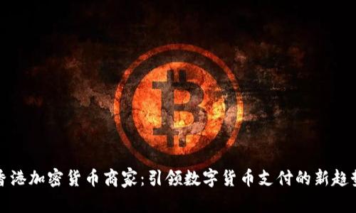 香港加密货币商家：引领数字货币支付的新趋势