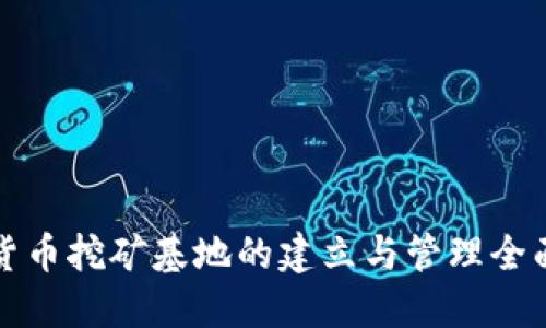 加密货币挖矿基地的建立与管理全面指南