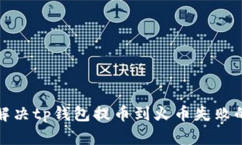 如何解决tp钱包提币到火币失败的问题