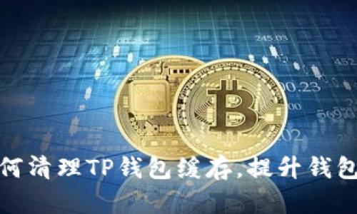 : 如何清理TP钱包缓存,提升钱包性能