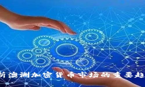  深入解析澳洲加密货币市场的重要趋势与政策