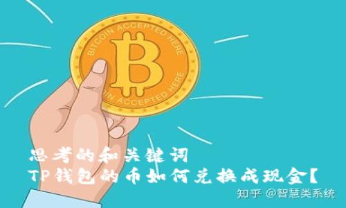 思考的和关键词
TP钱包的币如何兑换成现金?