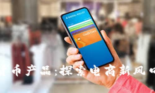 亚马逊加密货币产品：探索电商新风口与投资机会