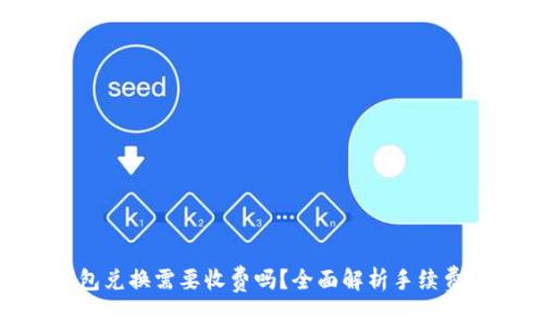 : TP钱包兑换需要收费吗?全面解析手续费和服务