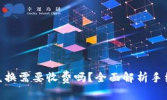 : TP钱包兑换需要收费吗?全面解析手续费和服务