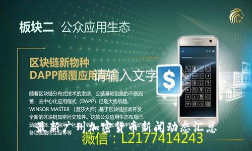 最新广州加密货币新闻动态汇总