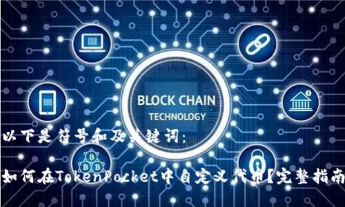 以下是符号和及关键词:
如何在TokenPocket中自定义代币?完整指南