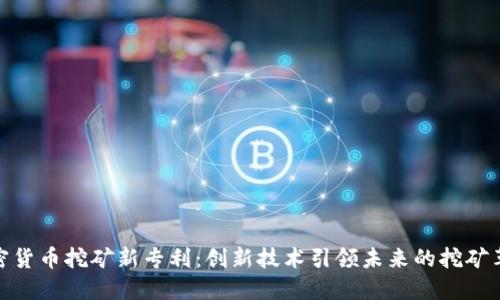 加密货币挖矿新专利:创新技术引领未来的挖矿革命