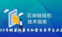 2023年推荐的货币加密交易平台大盘点