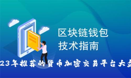 2023年推荐的货币加密交易平台大盘点