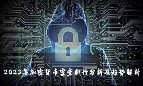 2023年加密货币富豪排行分析及趋势解析