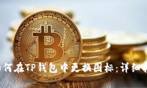  如何在TP钱包中更换图标：详细指南