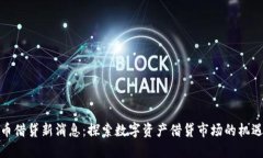 加密货币借贷新消息:探索数字资产借贷市场的