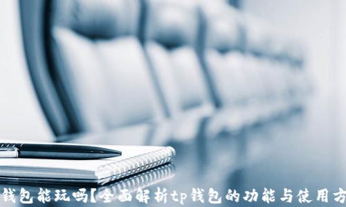 tp钱包能玩吗?全面解析tp钱包的功能与使用方法