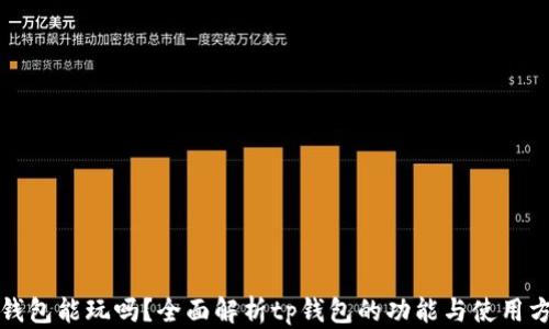 tp钱包能玩吗?全面解析tp钱包的功能与使用方法