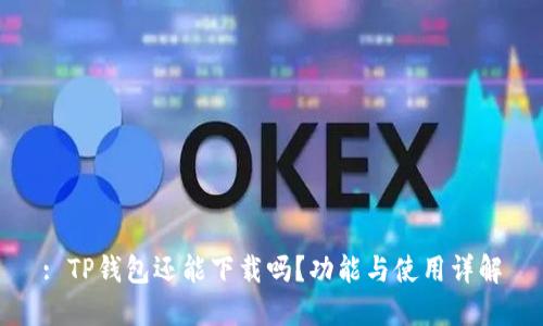 : TP钱包还能下载吗?功能与使用详解
