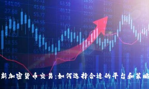 新加密货币交易:如何选择合适的平台和策略