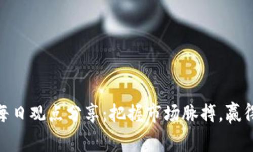 加密货币每日观点分享:把握市场脉搏,赢得投资机会