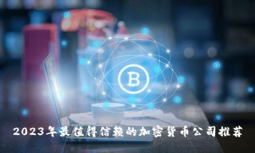 2023年最值得信赖的加密货币公司推荐