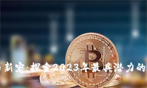 加密货币新宠:探索2023年最具潜力的数字货币