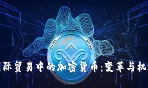 国际贸易中的加密货币:变革与机遇