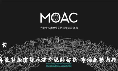 与关键词
2023年最新加密货币涨价视频解析:市场走势与投资机会