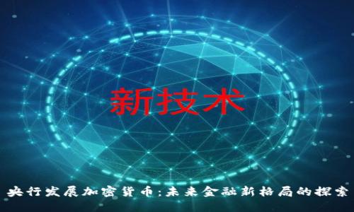 央行发展加密货币:未来金融新格局的探索