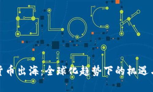 加密货币出海:全球化趋势下的机遇与挑战
