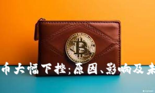 加密货币大幅下挫:原因、影响及未来展望