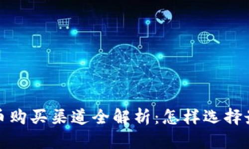 2023年加密货币购买渠道全解析:怎样选择最适合你的平台?
