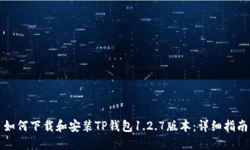 如何下载和安装TP钱包1.2.7版本:详细指南
