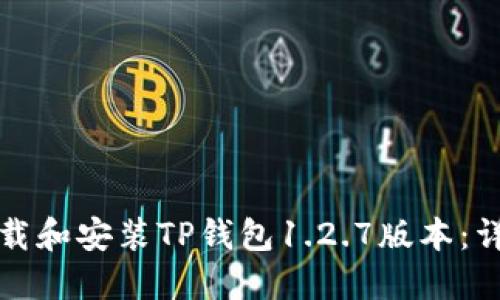 如何下载和安装TP钱包1.2.7版本:详细指南