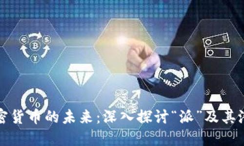 加密货币的未来:深入探讨“派”及其潜力