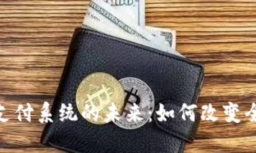 加密货币与支付系统的未来:如何改变全球金融环境