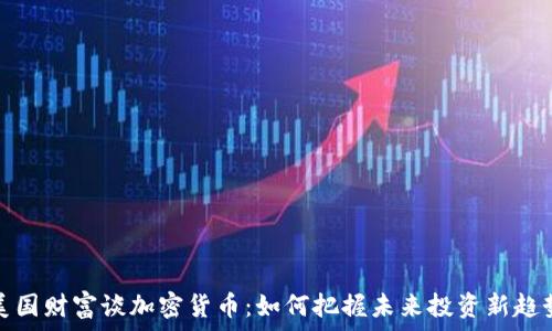 美国财富谈加密货币:如何把握未来投资新趋势