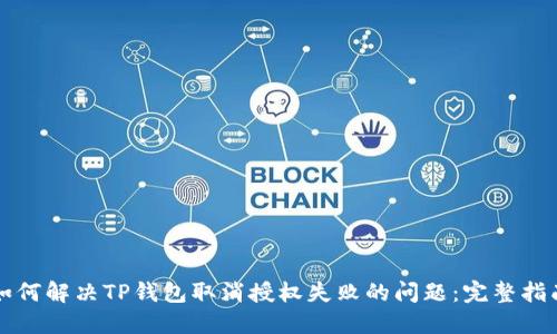 如何解决TP钱包取消授权失败的问题:完整指南