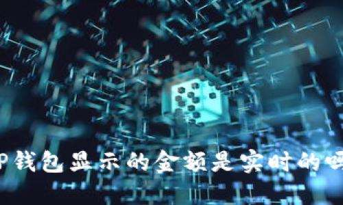 TP钱包显示的金额是实时的吗?