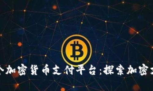 : 全球首个加密货币支付平台:探索加密支付的未来