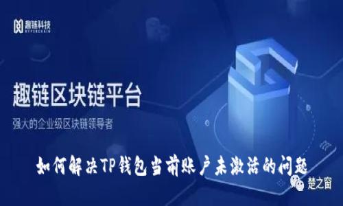 如何解决TP钱包当前账户未激活的问题