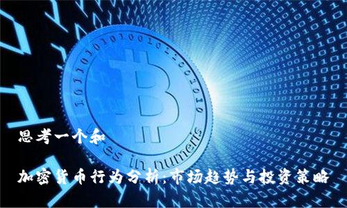 思考一个和
加密货币行为分析:市场趋势与投资策略