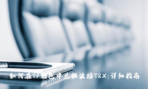 如何在TP钱包中兑换波场TRX:详细指南