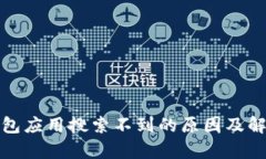 : tp钱包应用搜索不到的原因及解决方法