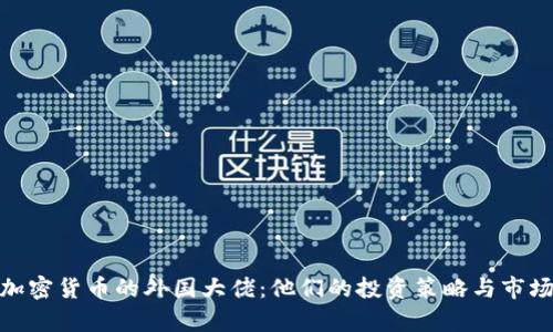 持有加密货币的外国大佬:他们的投资策略与市场影响