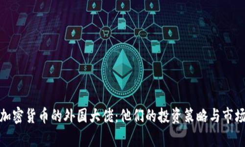 持有加密货币的外国大佬:他们的投资策略与市场影响