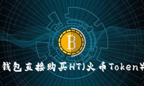 和关键词
如何通过TP钱包直接购买HT(火币Token)的详细指南