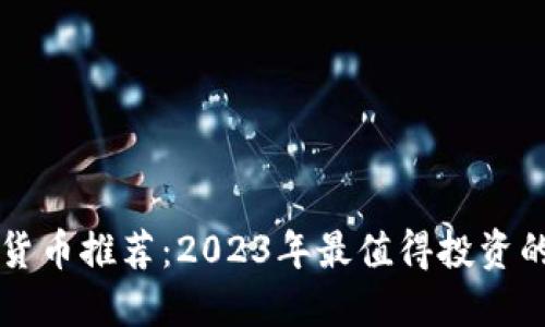 顶级加密货币推荐:2023年最值得投资的数字资产