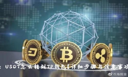 : USDT怎么转到TP钱包?详细步骤与注意事项